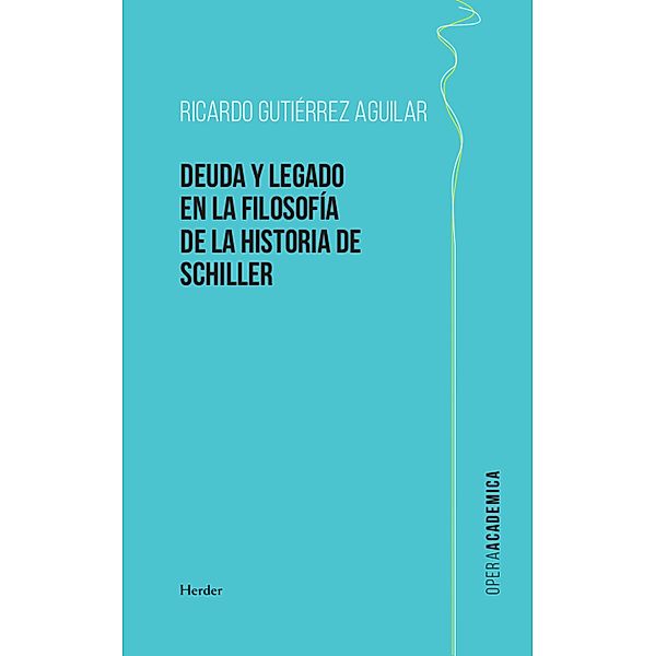 Deuda y legado en la filosofía de la Historia de Schiller / Opera Academica, Ricardo Gutiérrez Aguilar