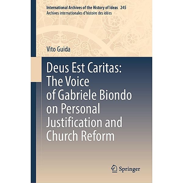 Deus Est Caritas: The Voice of Gabriele Biondo on Personal Justification and Church Reform / International Archives of the History of Ideas Archives internationales d'histoire des idées Bd.245, Vito Guida