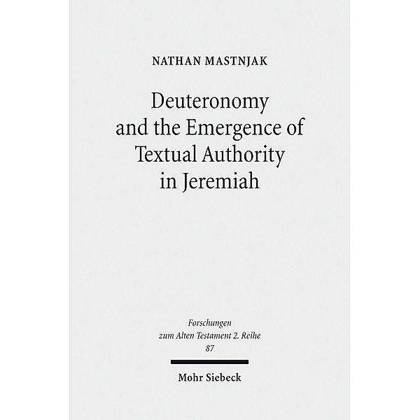 Deuteronomy and the Emergence of Textual Authority in Jeremiah, Nathan Mastnjak