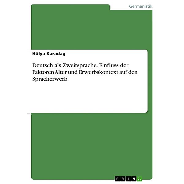 Deutsch als Zweitsprache. Einfluss der Faktoren Alter und Erwerbskontext auf den Spracherwerb, Hülya Karadag