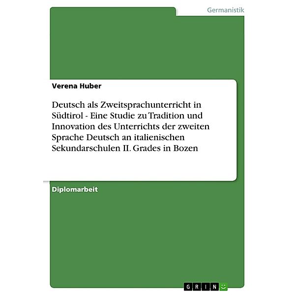 Deutsch als Zweitsprachunterricht in Südtirol - Eine Studie zu Tradition und Innovation des Unterrichts der zweiten Sprache Deutsch an italienischen Sekundarschulen II. Grades in Bozen, Verena Huber