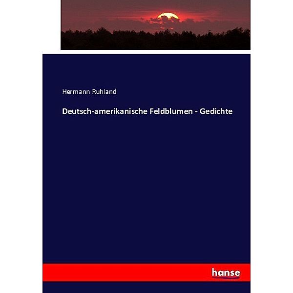 Deutsch-amerikanische Feldblumen - Gedichte, Hermann Ruhland