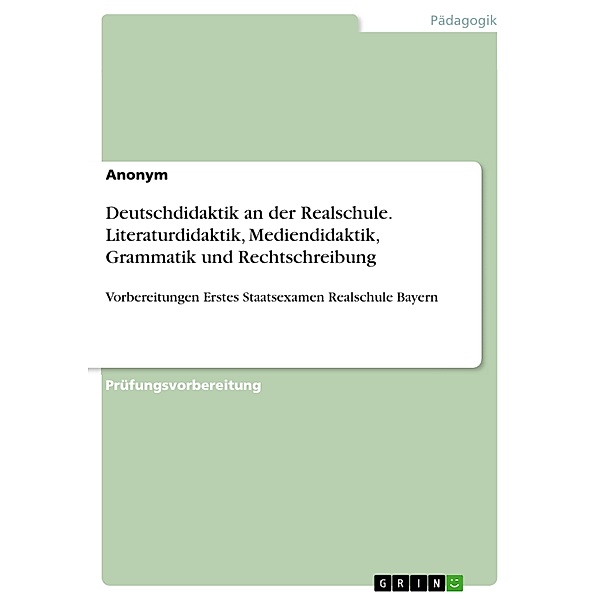 Deutschdidaktik an der Realschule. Literaturdidaktik, Mediendidaktik, Grammatik und Rechtschreibung, Anonym