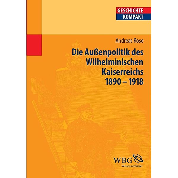 Deutsche Aussenpolitik des Wilhelminischen Kaiserreich 1890-1918 / Geschichte kompakt, Andreas Rose