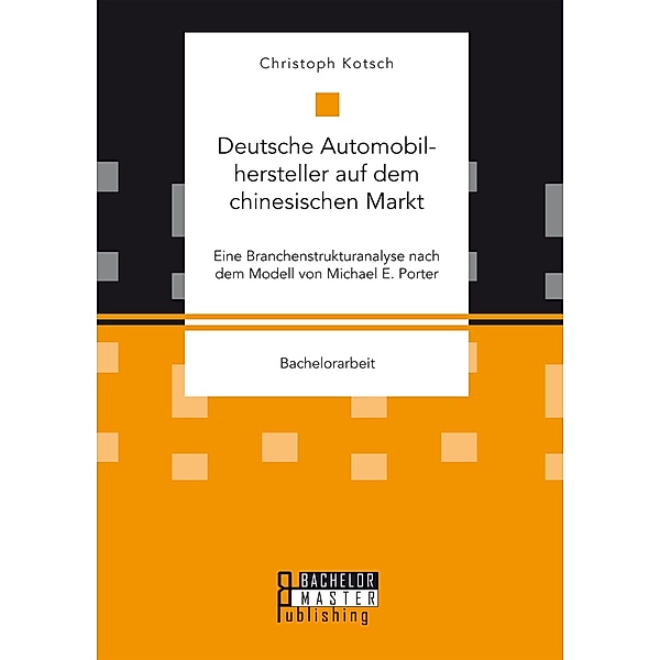 Deutsche Automobilhersteller auf dem chinesischen Markt: Eine Branchenstrukturanalyse nach dem Modell von Michael E. Porter, Christoph Kotsch
