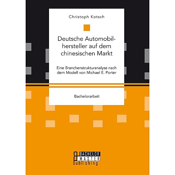 Deutsche Automobilhersteller auf dem chinesischen Markt: Eine Branchenstrukturanalyse nach dem Modell von Michael E. Porter, Christoph Kotsch