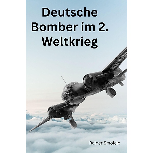 Deutsche Bomber im 2. Weltkrieg, Rainer Smolcic
