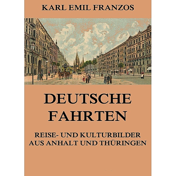 Deutsche Fahrten - Reise- und Kulturbilder aus Anhalt und Thüringen, Karl Emil Franzos