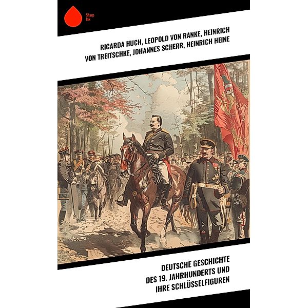 Deutsche Geschichte des 19. Jahrhunderts und ihre Schlüsselfiguren, Ricarda Huch, Leopold von Ranke, Heinrich von Treitschke, Johannes Scherr, Heinrich Heine, Emil Ludwig, Otto von Bismarck, Eduard Engel