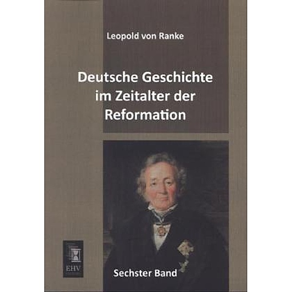 Deutsche Geschichte im Zeitalter der Reformation.Bd.6, Leopold von Ranke
