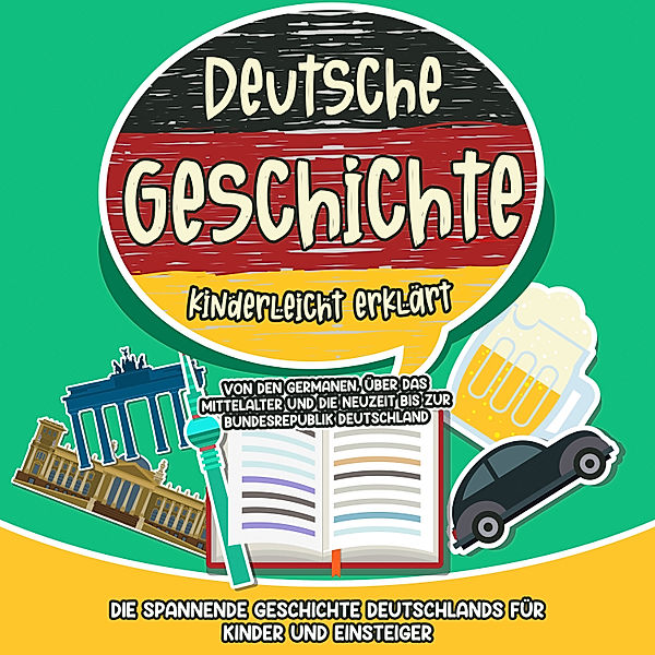 Deutsche Geschichte kinderleicht erklärt: Von den Germanen, über das Mittelalter und die Neuzeit bis zur Bundesrepublik Deutschland - Die spannende Geschichte Deutschlands für Kinder und Einsteiger, Lisa Weinberger