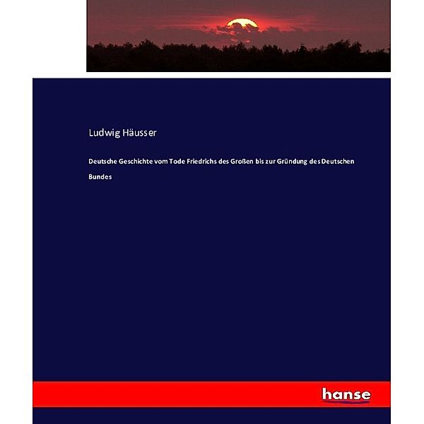 Deutsche Geschichte vom Tode Friedrichs des Großen bis zur Gründung des Deutschen Bundes, Ludwig Häusser