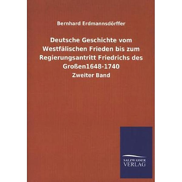 Deutsche Geschichte vom Westfälischen Frieden bis zum Regierungsantritt Friedrichs des Grossen 1648-1740.Bd.2, Bernhard Erdmannsdörffer