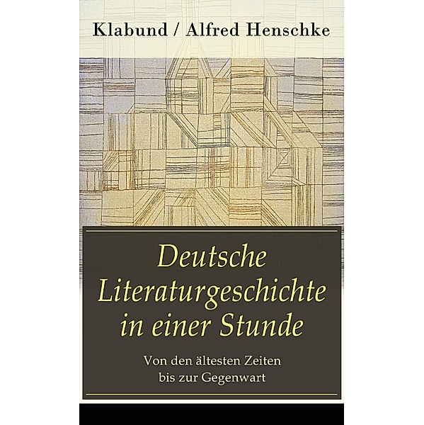 Deutsche Literaturgeschichte in einer Stunde - Von den ältesten Zeiten bis zur Gegenwart, Klabund, Alfred Henschke