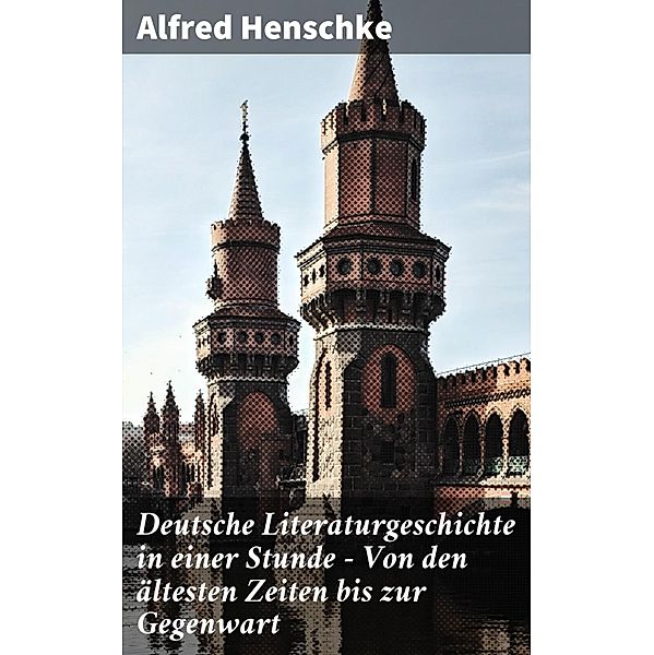 Deutsche Literaturgeschichte in einer Stunde - Von den ältesten Zeiten bis zur Gegenwart, Alfred Henschke