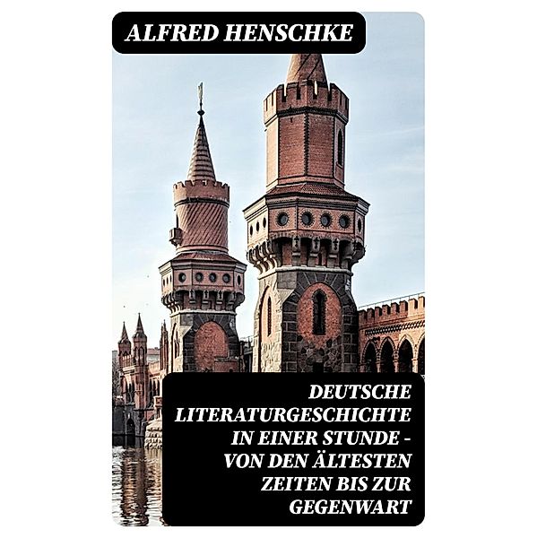 Deutsche Literaturgeschichte in einer Stunde - Von den ältesten Zeiten bis zur Gegenwart, Alfred Henschke