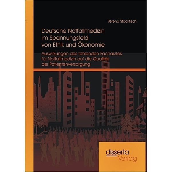 Deutsche Notfallmedizin im Spannungsfeld von Ethik und Ökonomie: Auswirkungen des fehlenden Facharztes für Notfallmedizin auf die Qualität der Patientenversorgung, Verena Stockfisch