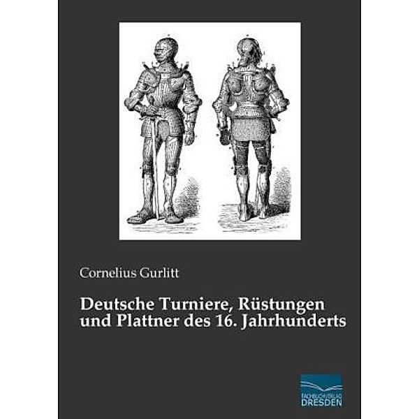 Deutsche Turniere, Rüstungen und Plattner des 16. Jahrhunderts, Cornelius Gurlitt