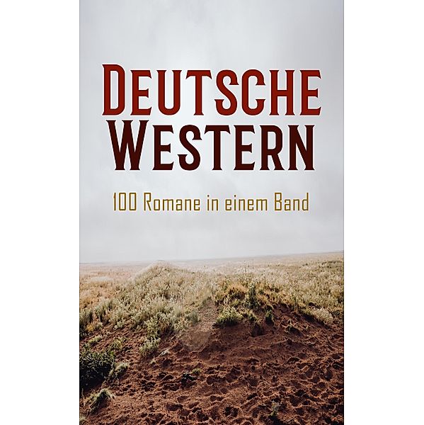 Deutsche Western - 100 Romane in einem Band, Karl May, Friedrich Gerstäcker, Balduin Möllhausen, Albert Daiber, Kurt Floericke, Emil Droonberg, Käthe Kraft-Bündgens, Frederick Schiller Faust, Friedrich Strubberg Armand, Charly Kraft, Max Brand, Charles Sealsfield, Franz Treller, Walther Kabel