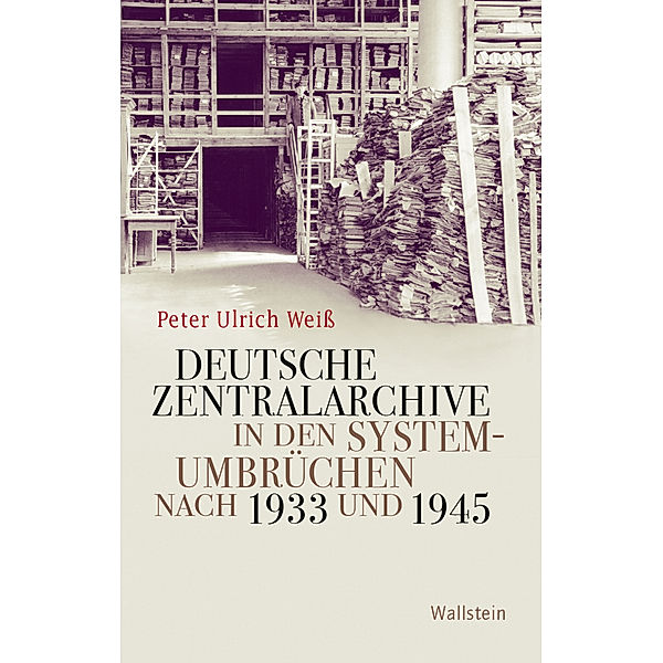 Deutsche Zentralarchive in den Systemumbrüchen nach 1933 und 1945, Peter Ulrich Weiss