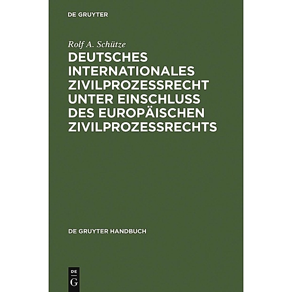 Deutsches Internationales Zivilprozessrecht unter Einschluss des Europäischen Zivilprozessrechts / De Gruyter Handbuch / De Gruyter Handbook, Rolf A. Schütze