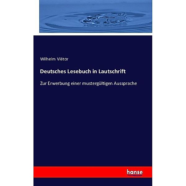 Deutsches Lesebuch in Lautschrift (zugleich in der preussischen Schulschreibung) als Hülfsbuch zur Erwerbung einer Mustergültigen Aussprache, Wilhelm Viëtor