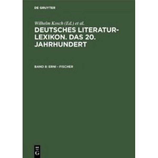 Deutsches Literatur-Lexikon. Das 20. Jahrhundert / Band 8 / Erni - Fischer.Bd.8, Erni - Fischer