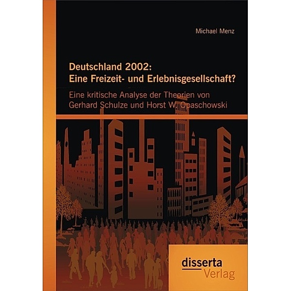Deutschland 2002: Eine Freizeit- und Erlebnisgesellschaft? Eine kritische Analyse der Theorien von Gerhard Schulze und Horst W. Opaschowski, Michael Menz
