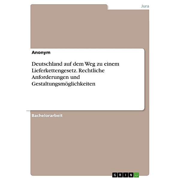 Deutschland auf dem Weg zu einem Lieferkettengesetz. Rechtliche Anforderungen und Gestaltungsmöglichkeiten