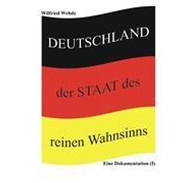Deutschland - der Staat des reinen Wahnsinns, Wilfried Wehde