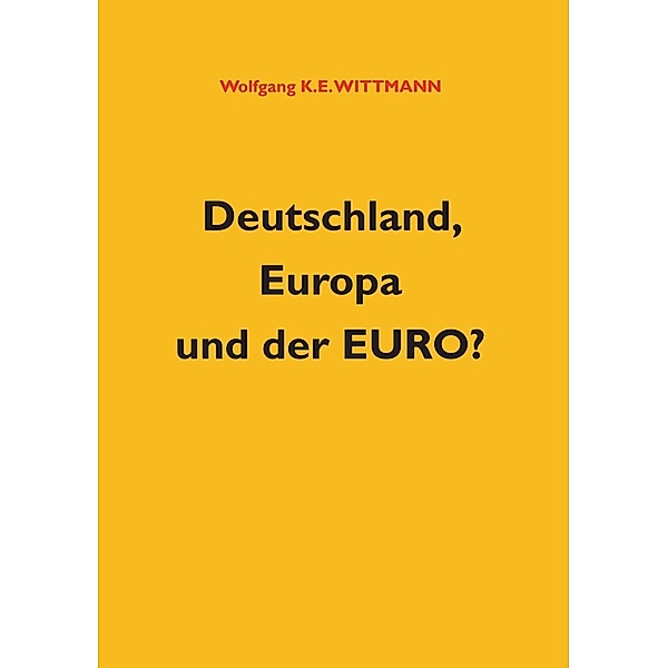 Deutschland, Europa und der Euro?, Wolfgang K. E. Wittmann