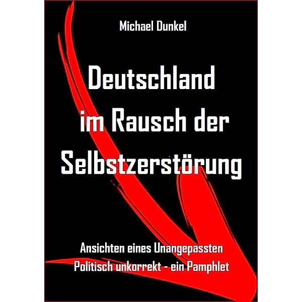 Deutschland im Rausch der Selbstzerstörung, Michael Dunkel