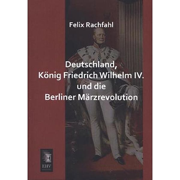 Deutschland, König Friedrich Wilhelm IV. und die Berliner Märzrevolution, Felix Rachfahl