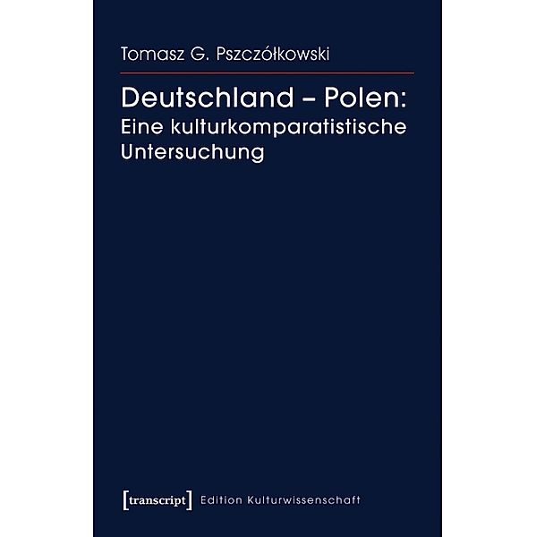 Deutschland - Polen: Eine kulturkomparatistische Untersuchung / Edition Kulturwissenschaft Bd.84, Tomasz G. Pszczólkowski