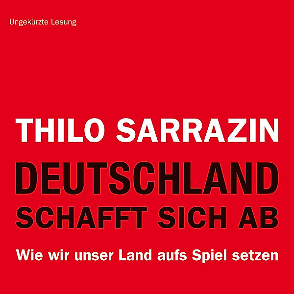Deutschland schafft sich ab. Wie wir unser Land aufs Spiel setzen, Thilo Sarrazin