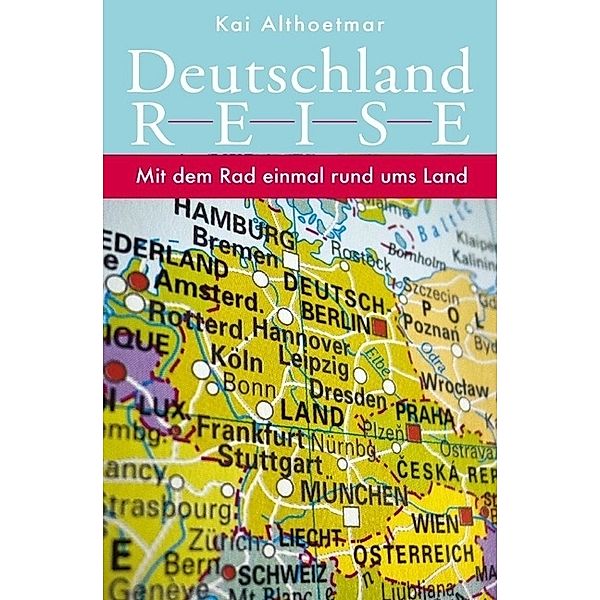 Deutschlandreise. Mit dem Rad einmal rund ums Land, Kai Althoetmar