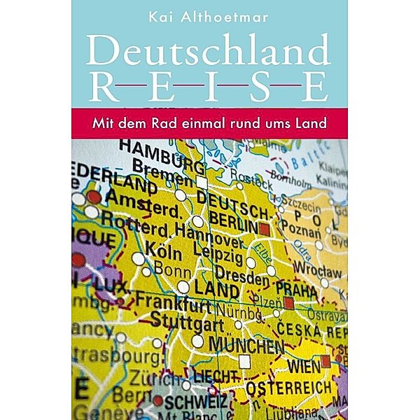 Deutschlandreise. Mit dem Rad einmal rund ums Land, Kai Althoetmar