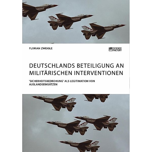 Deutschlands Beteiligung an militärischen Interventionen. 'Sicherheitsbedrohung' als Legitimation von Auslandseinsätzen, Florian Zweigle