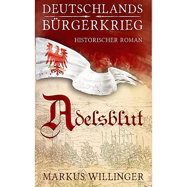 Deutschlands Bürgerkrieg Saga  - Band 1 : Adelsblut / Deutschlands Bürgerkrieg Bd.1, Willinger R. Markus