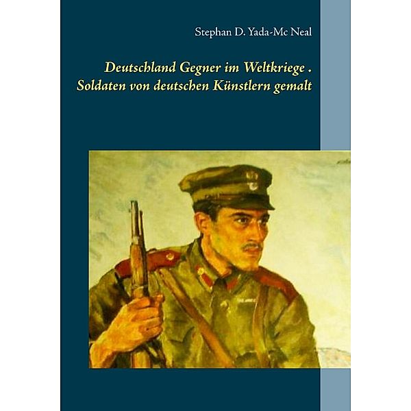 Deutschlands Gegner im Weltkriege. Soldaten von deutschen Künstlern gemalt, Stephan D. Yada-Mc Neal