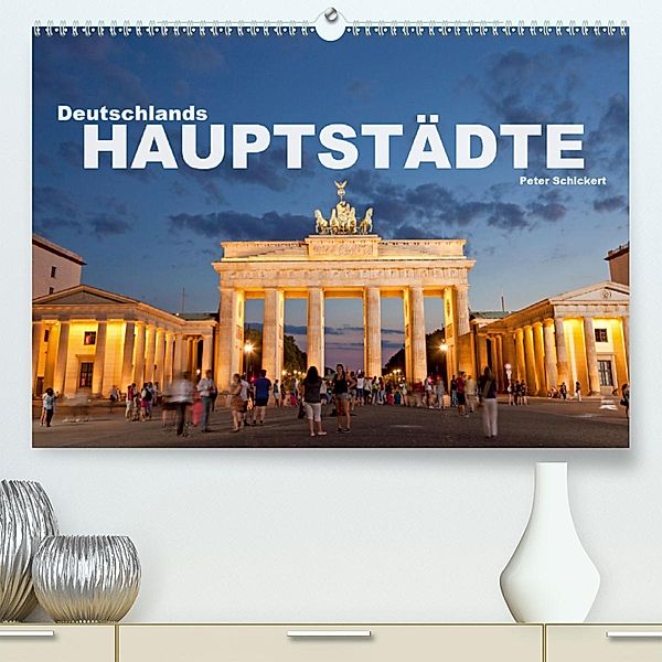 Deutschlands Hauptstädte (Premium, hochwertiger DIN A2 Wandkalender 2020, Kunstdruck in Hochglanz), Peter Schickert