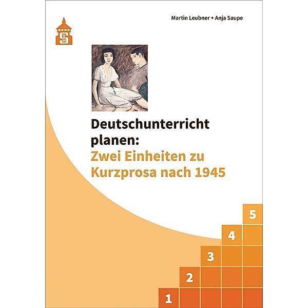 Deutschunterricht planen: Zwei Einheiten zu Kurzprosa nach 1945, Martin Leubner, Anja Saupe