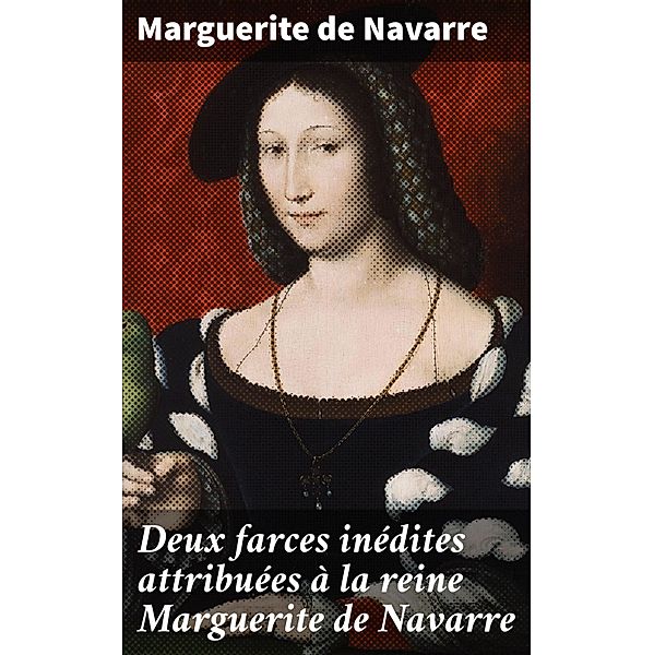 Deux farces inédites attribuées à la reine Marguerite de Navarre, Marguerite de Navarre