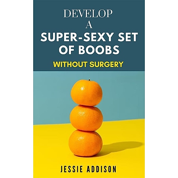 Develop a Super-Sexy Set of Boobs without Surgery, Jessie Addison