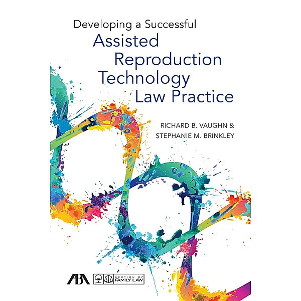 Developing a Successful Assisted Reproduction Technology Law Practice, Richard B. Vaughn, Stephanie Michelle Brinkley