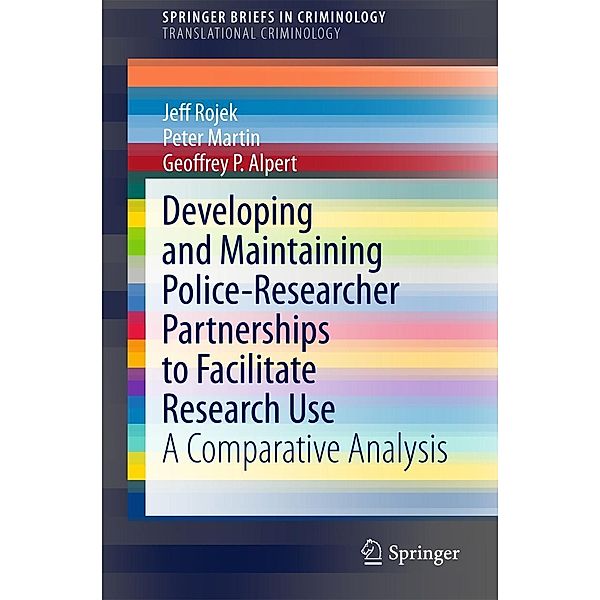 Developing and Maintaining Police-Researcher Partnerships to Facilitate Research Use / SpringerBriefs in Criminology, Jeff Rojek, Peter Martin, Geoffrey P. Alpert