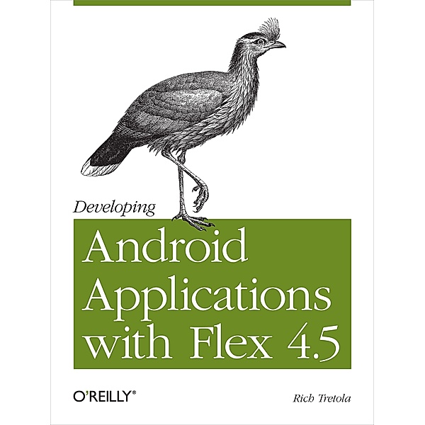 Developing Android Applications with Flex 4.5 / O'Reilly Media, Rich Tretola