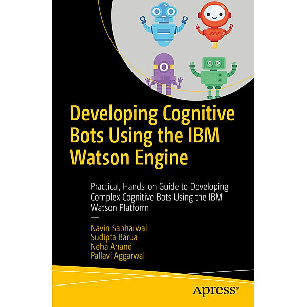 Developing Cognitive Bots Using the IBM Watson Engine, Navin Sabharwal, Sudipta Barua, Neha Anand