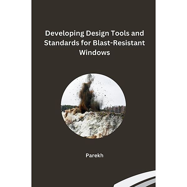 Developing Design Tools and Standards for Blast-Resistant Windows, Parekh