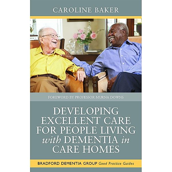 Developing Excellent Care for People Living with Dementia in Care Homes / University of Bradford Dementia Good Practice Guides, Caroline Baker